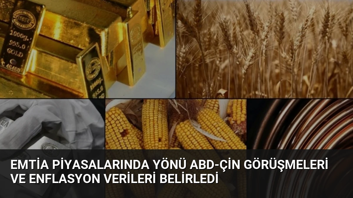 Emtia Piyasalarında Yönü ABD-Çin Görüşmeleri ve Enflasyon Verileri Belirledi