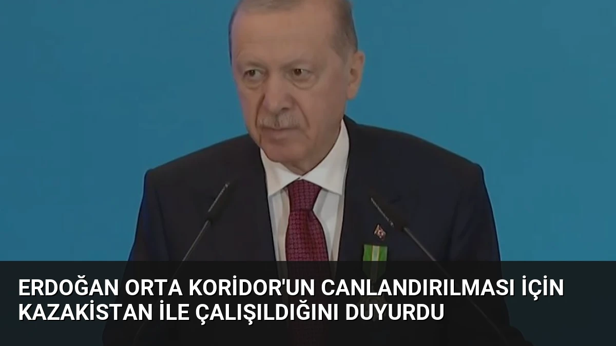 Erdoğan Orta Koridor’un canlandırılması için Kazakistan ile çalışıldığını duyurdu