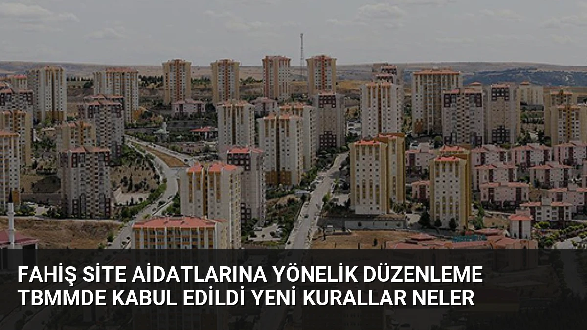 Fahiş Site Aidatlarına Yönelik Düzenleme TBMMde Kabul Edildi Yeni Kurallar Neler