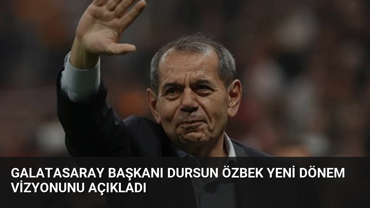 Galatasaray Başkanı Dursun Özbek Yeni Dönem Vizyonunu Açıkladı