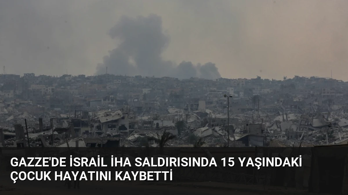 Gazze’de İsrail İHA Saldırısında 15 Yaşındaki Çocuk Hayatını Kaybetti