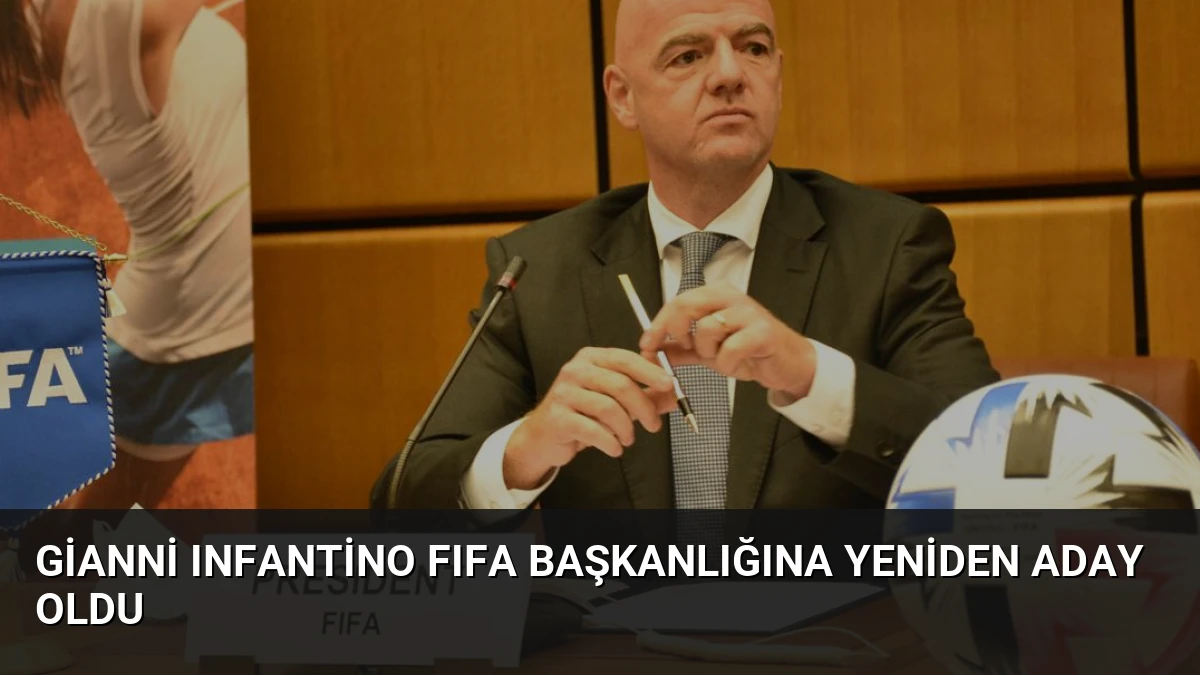 Gianni Infantino FIFA Başkanlığına Yeniden Aday Oldu