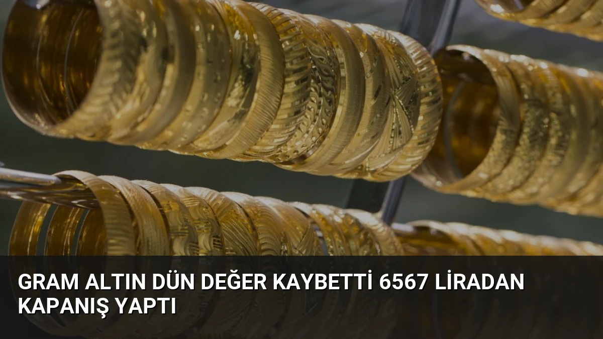 Gram Altın Dün Değer Kaybetti 6567 Liradan Kapanış Yaptı