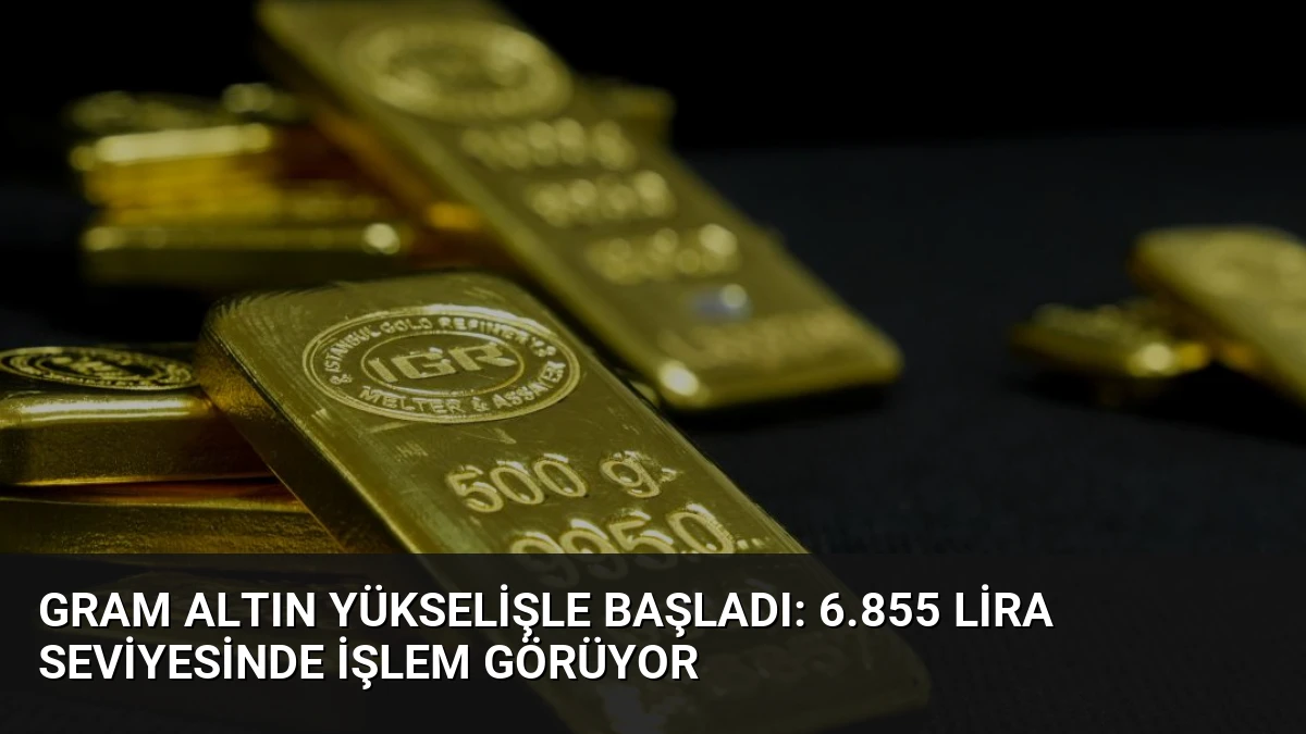 Gram Altın Yükselişle Başladı: 6.855 Lira Seviyesinde İşlem Görüyor