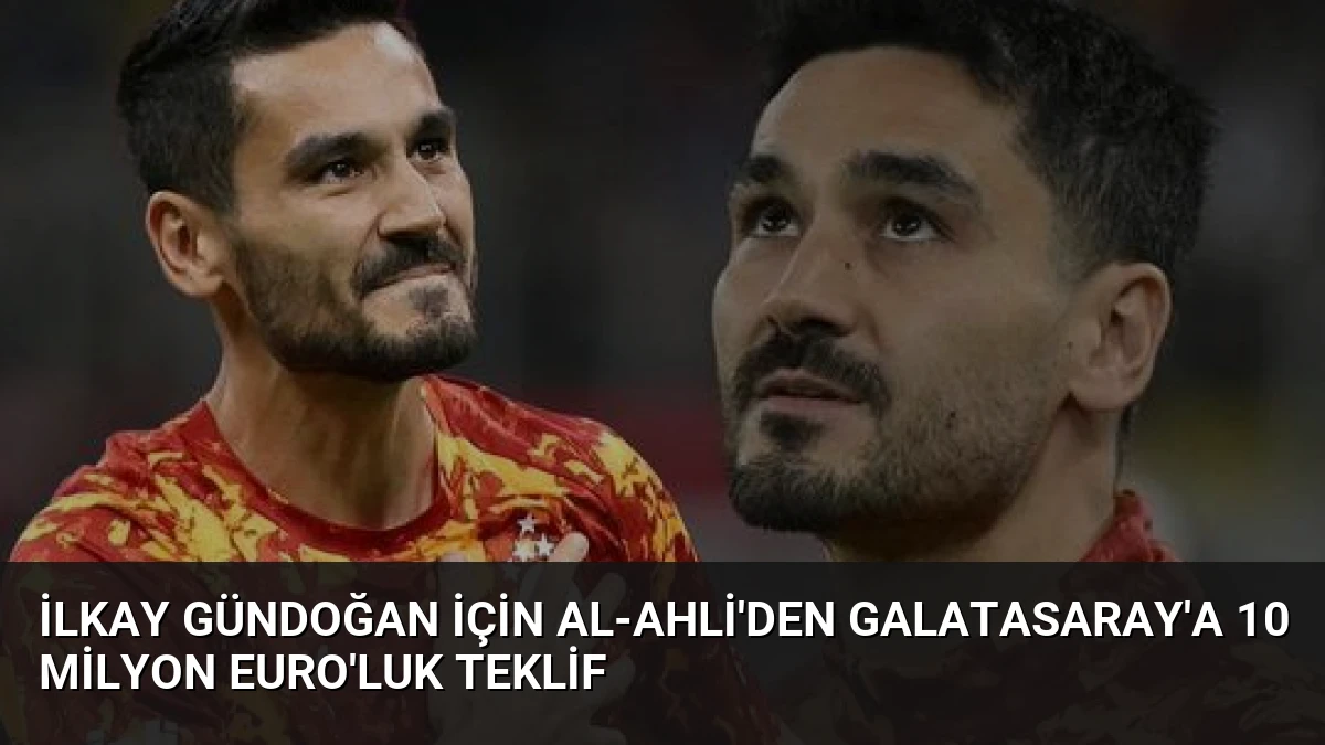 İlkay Gündoğan İçin Al-Ahli’den Galatasaray’a 10 Milyon Euro’luk Teklif