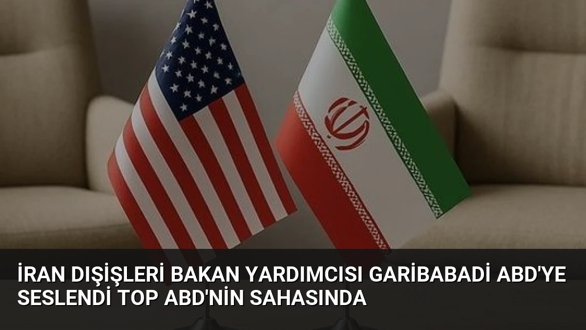 İran Dışişleri Bakan Yardımcısı Garibabadi ABD’ye Seslendi Top ABD’nin Sahasında