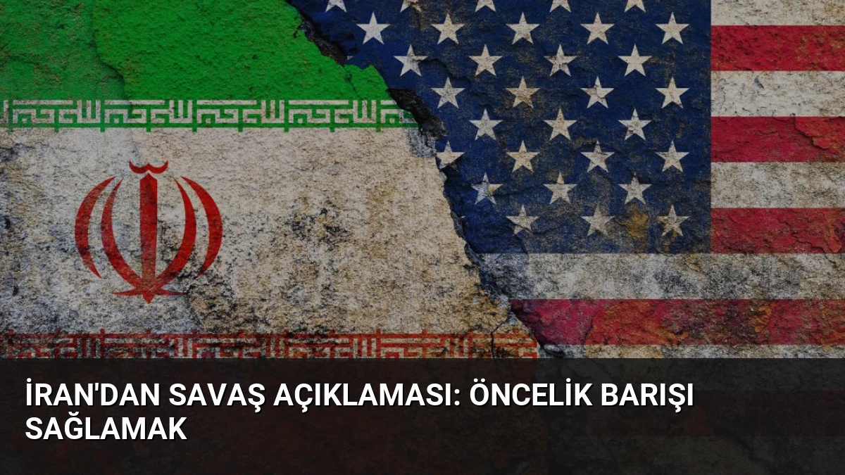 İran’dan Savaş Açıklaması: Öncelik Barışı Sağlamak