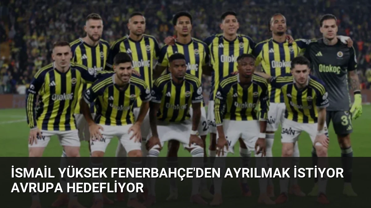 İsmail Yüksek Fenerbahçe’den Ayrılmak İstiyor Avrupa Hedefliyor