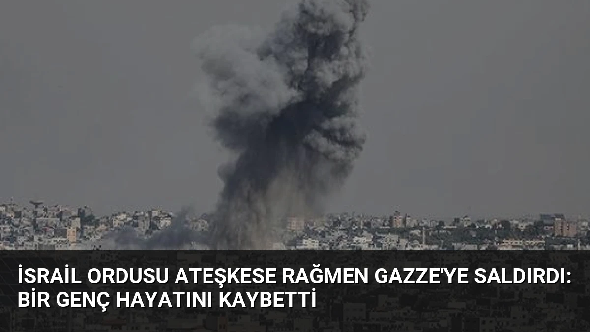 İsrail Ordusu Ateşkese Rağmen Gazze’ye Saldırdı: Bir Genç Hayatını Kaybetti