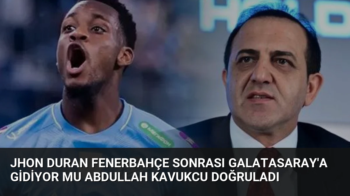 Jhon Duran Fenerbahçe Sonrası Galatasaray’a Gidiyor Mu Abdullah Kavukcu Doğruladı