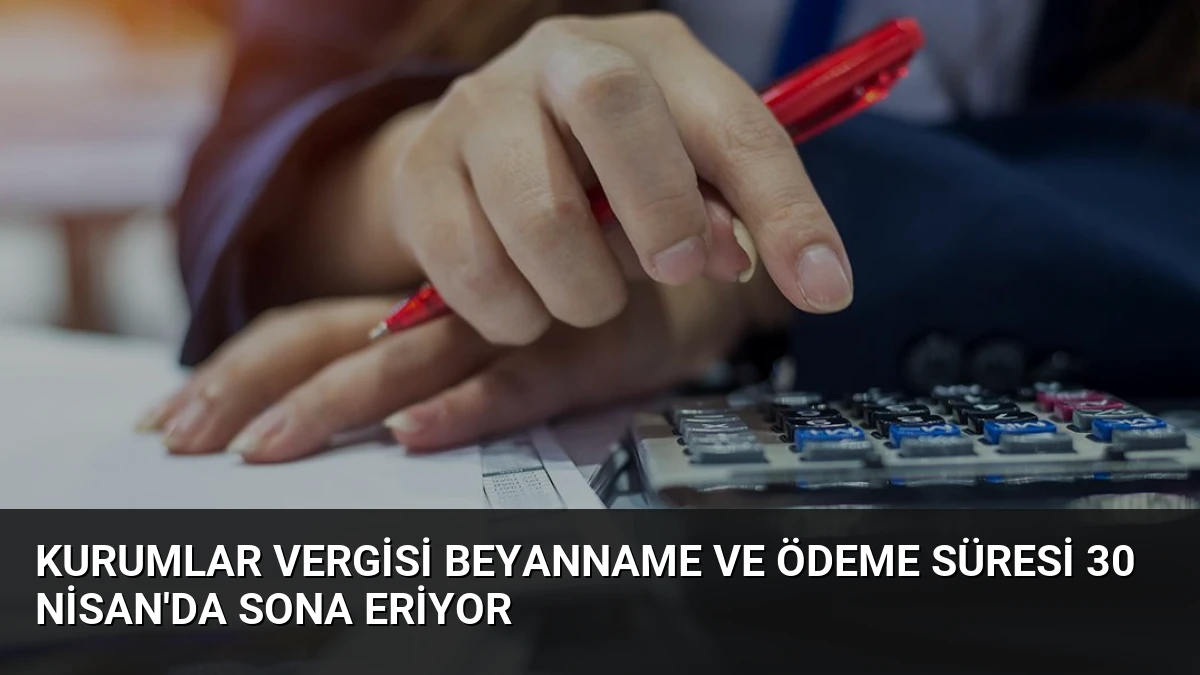 Kurumlar Vergisi Beyanname ve Ödeme Süresi 30 Nisan’da Sona Eriyor