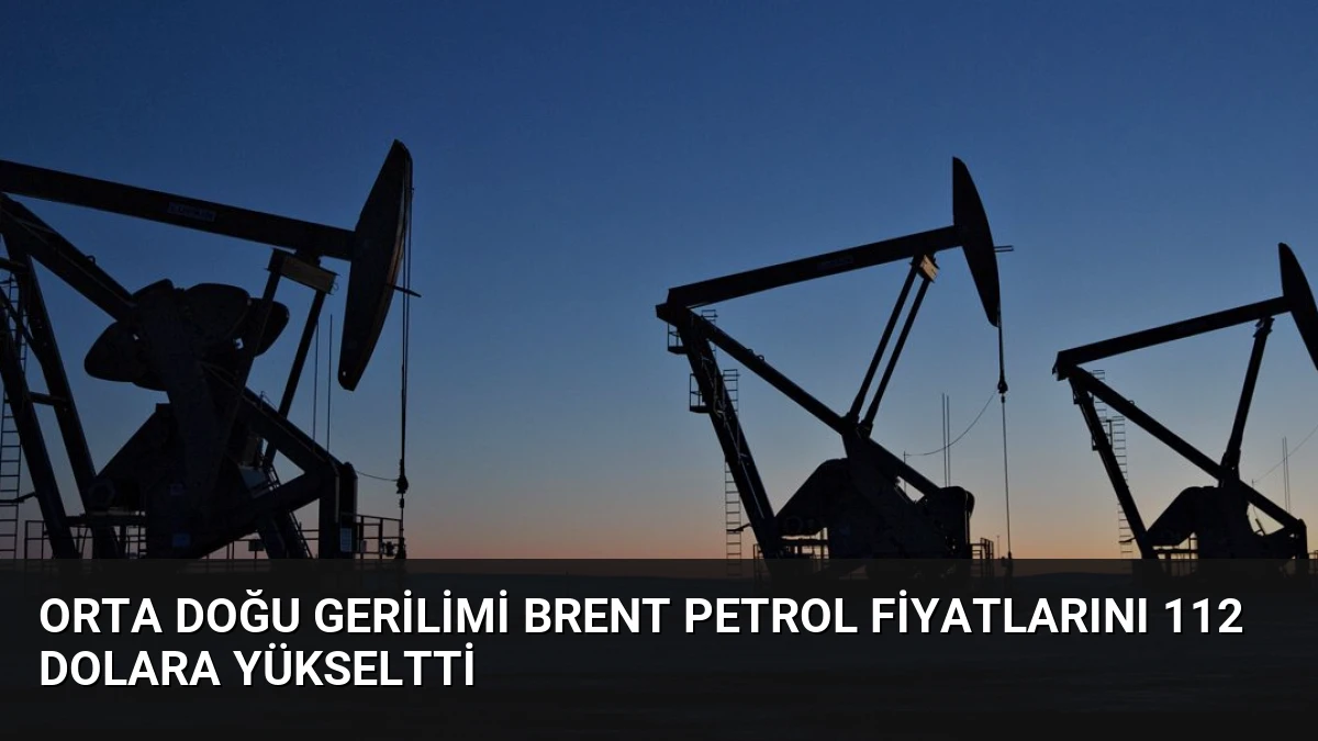 Orta Doğu Gerilimi Brent Petrol Fiyatlarını 112 Dolara Yükseltti