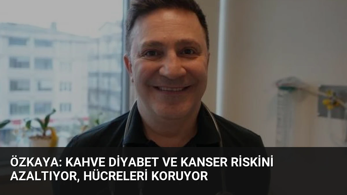 Özkaya: Kahve Diyabet ve Kanser Riskini Azaltıyor, Hücreleri Koruyor