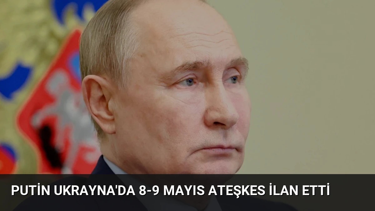 Putin Ukrayna’da 8-9 Mayıs Ateşkes İlan Etti