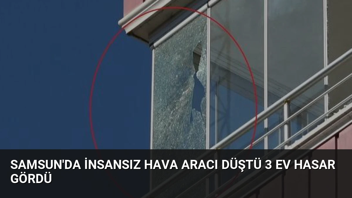 Samsun’da İnsansız Hava Aracı Düştü 3 Ev Hasar Gördü