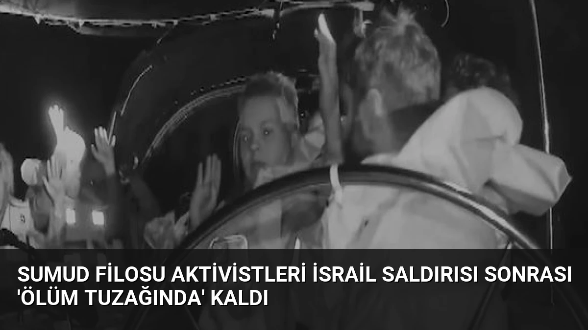 Sumud Filosu Aktivistleri İsrail Saldırısı Sonrası ‘Ölüm Tuzağında’ Kaldı