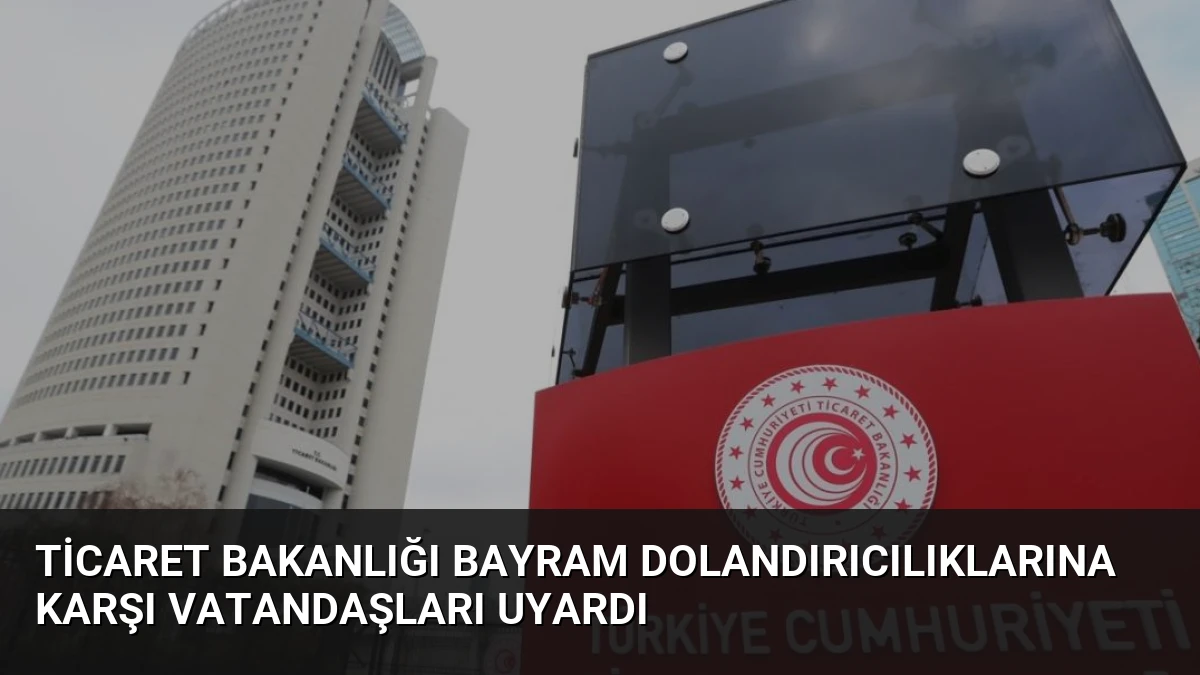 Ticaret Bakanlığı Bayram Dolandırıcılıklarına Karşı Vatandaşları Uyardı
