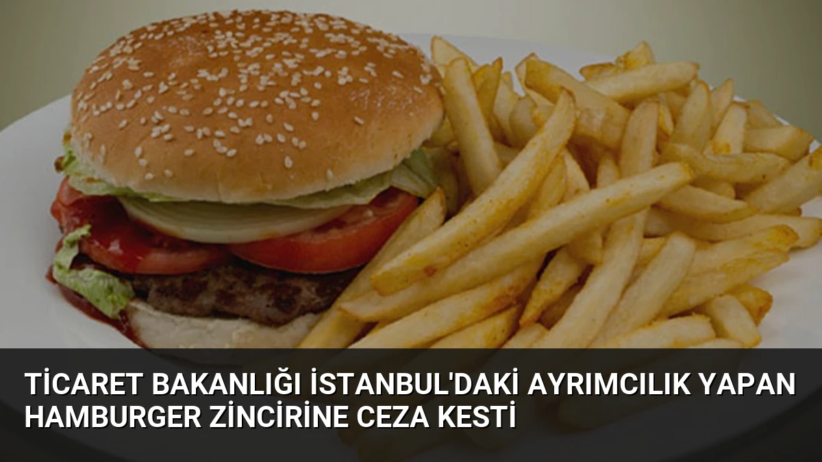 Ticaret Bakanlığı İstanbul’daki Ayrımcılık Yapan Hamburger Zincirine Ceza Kesti