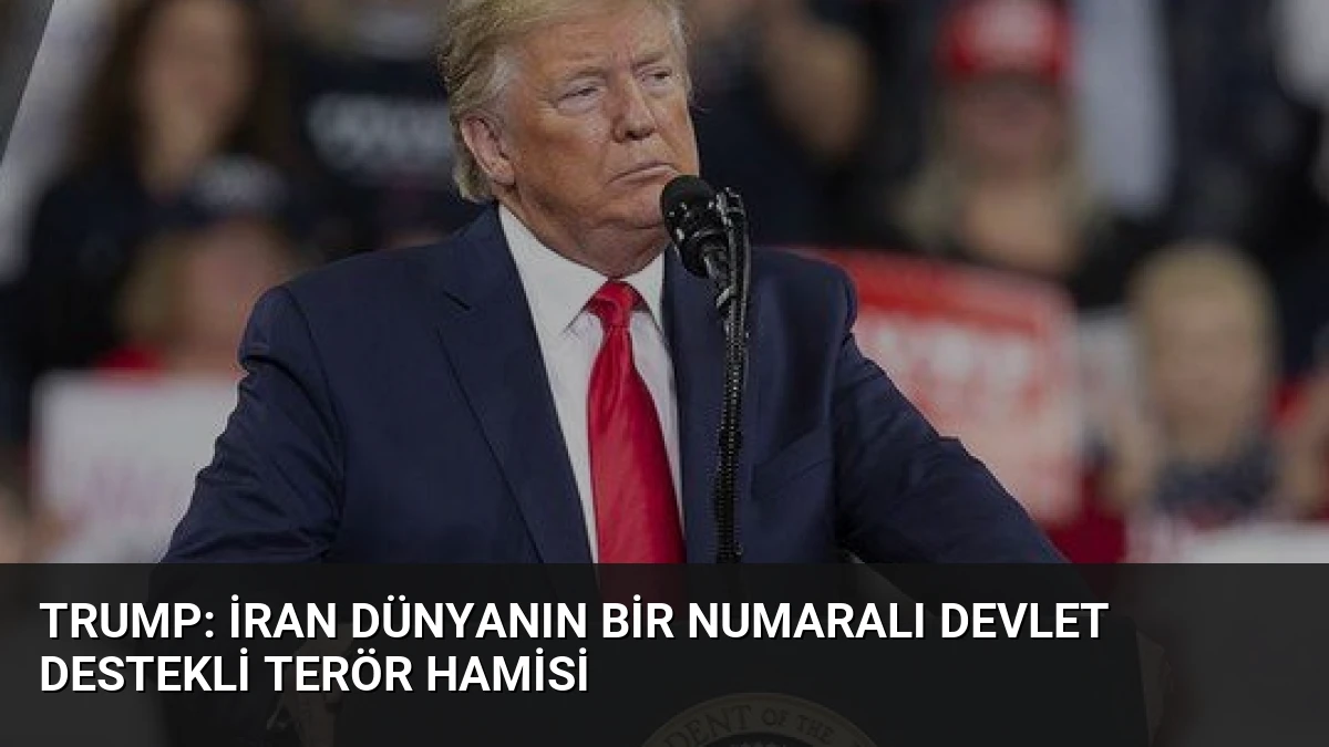 Trump: İran Dünyanın Bir Numaralı Devlet Destekli Terör Hamisi