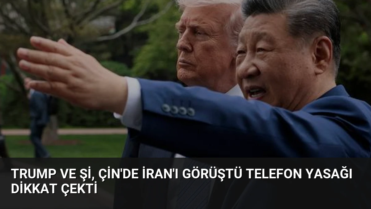 Trump ve Şi, Çin’de İran’ı Görüştü Telefon Yasağı Dikkat Çekti