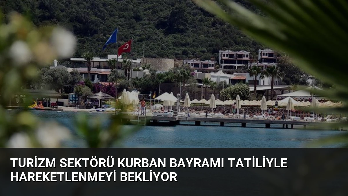 Turizm Sektörü Kurban Bayramı Tatiliyle Hareketlenmeyi Bekliyor