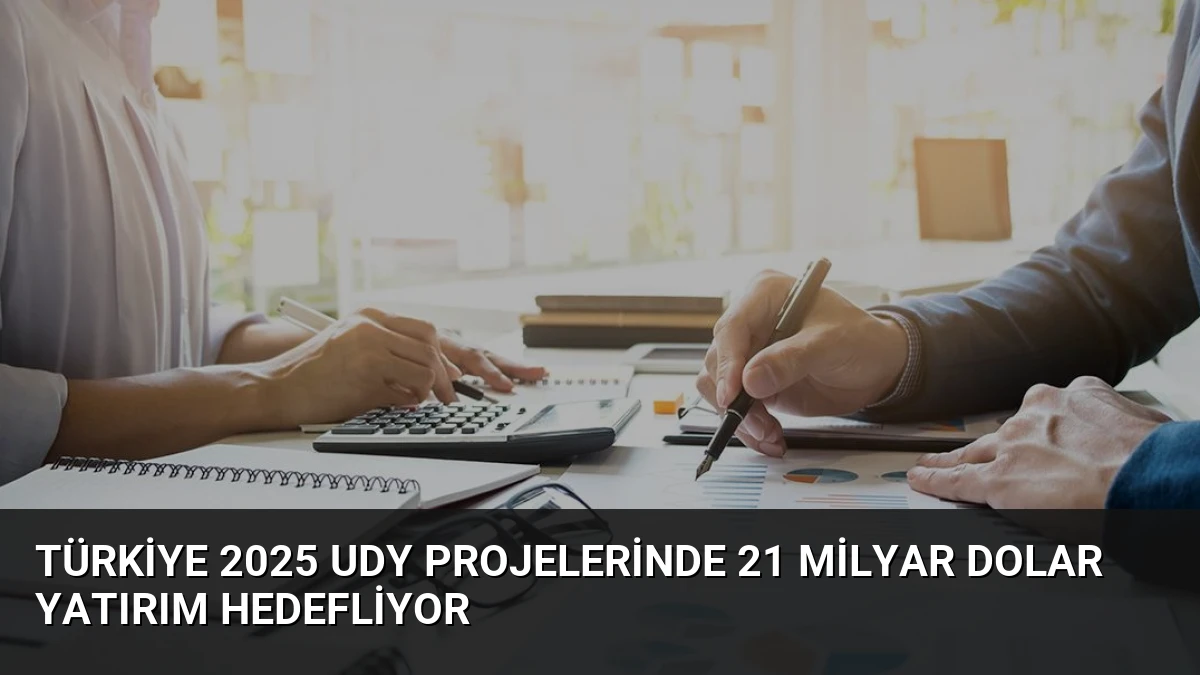 Türkiye 2025 UDY Projelerinde 21 Milyar Dolar Yatırım Hedefliyor