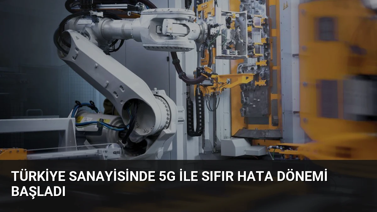 Türkiye Sanayisinde 5G ile Sıfır Hata Dönemi Başladı