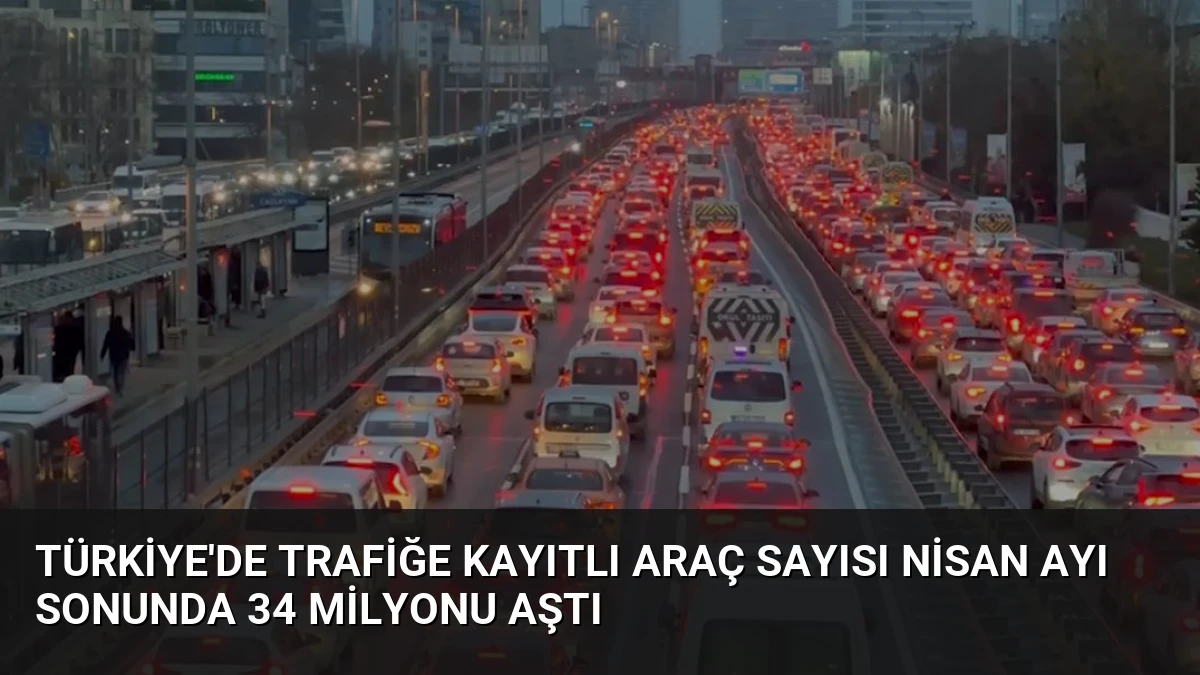 Türkiye’de Trafiğe Kayıtlı Araç Sayısı Nisan Ayı Sonunda 34 Milyonu Aştı