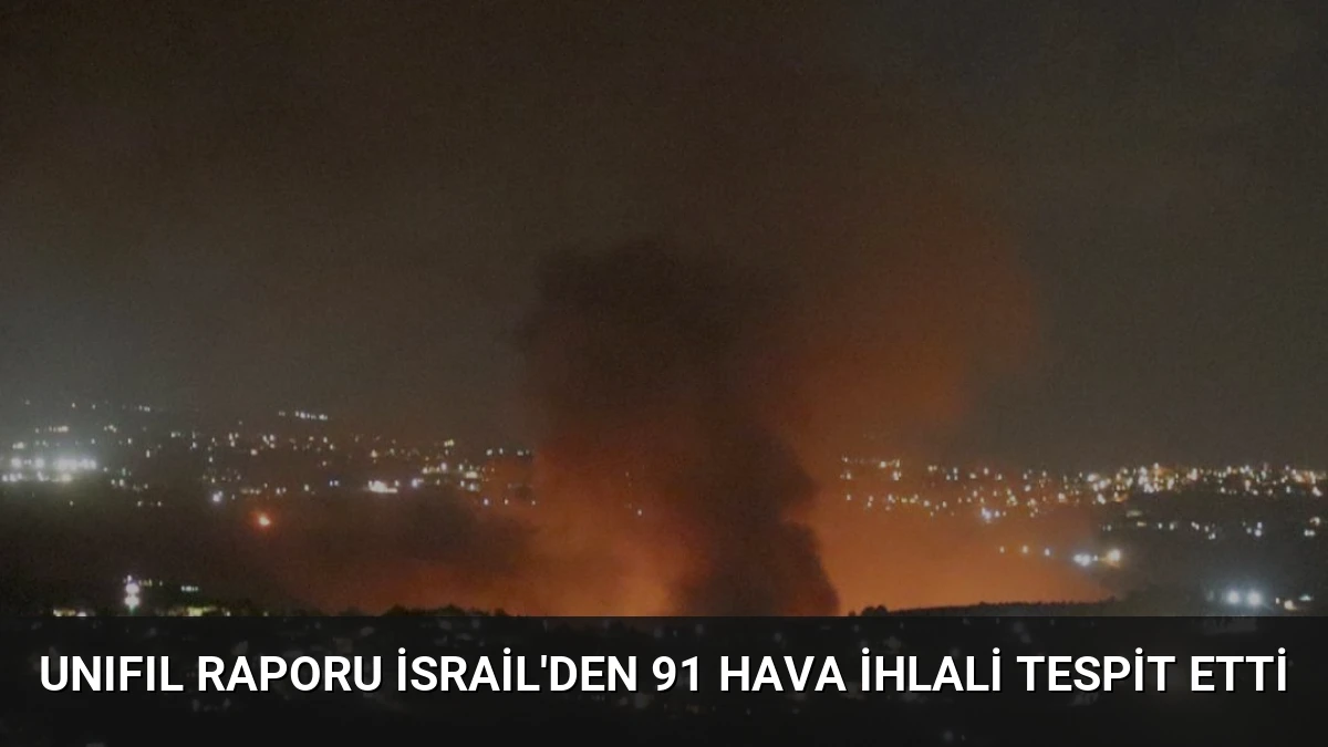 UNIFIL Raporu İsrail’den 91 Hava İhlali Tespit Etti