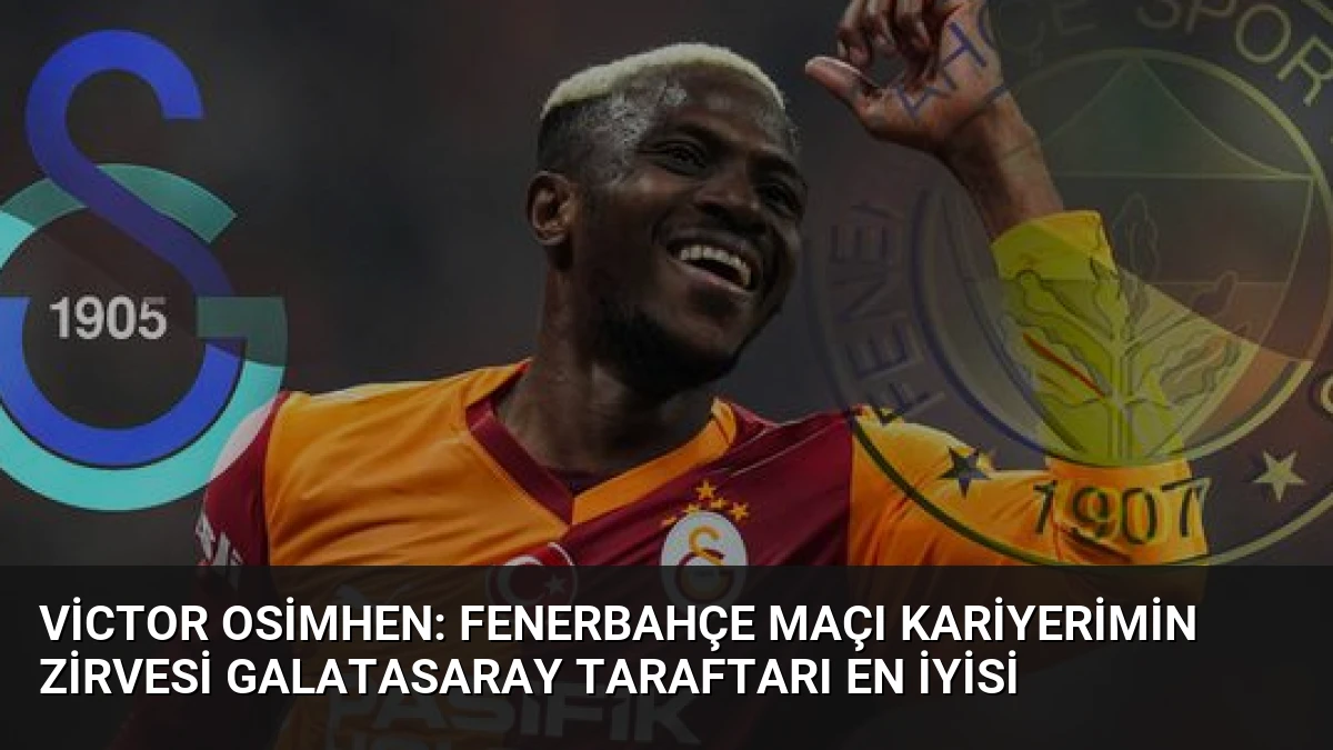 Victor Osimhen: Fenerbahçe Maçı Kariyerimin Zirvesi Galatasaray Taraftarı En İyisi