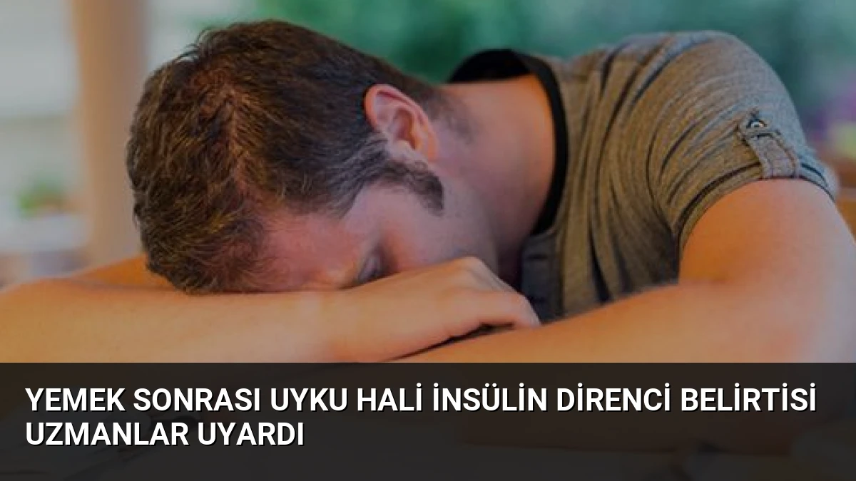 Yemek Sonrası Uyku Hali İnsülin Direnci Belirtisi Uzmanlar Uyardı