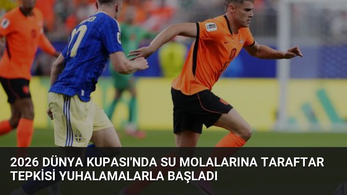 2026 Dünya Kupası’nda Su Molalarına Taraftar Tepkisi Yuhalamalarla Başladı