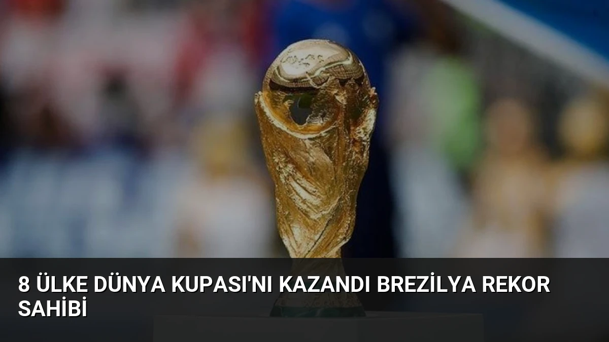 8 Ülke Dünya Kupası’nı Kazandı Brezilya Rekor Sahibi