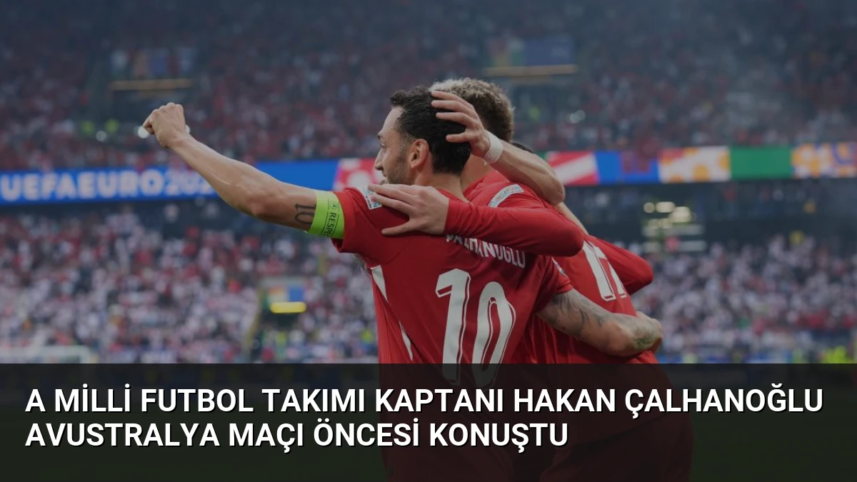 A Milli Futbol Takımı Kaptanı Hakan Çalhanoğlu Avustralya Maçı Öncesi Konuştu