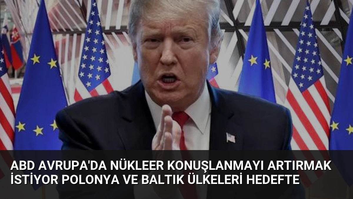 ABD Avrupa’da Nükleer Konuşlanmayı Artırmak İstiyor Polonya ve Baltık Ülkeleri Hedefte