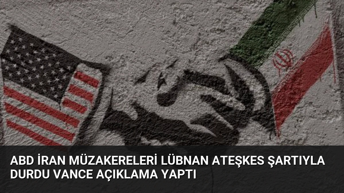 ABD İran Müzakereleri Lübnan Ateşkes Şartıyla Durdu Vance Açıklama Yaptı