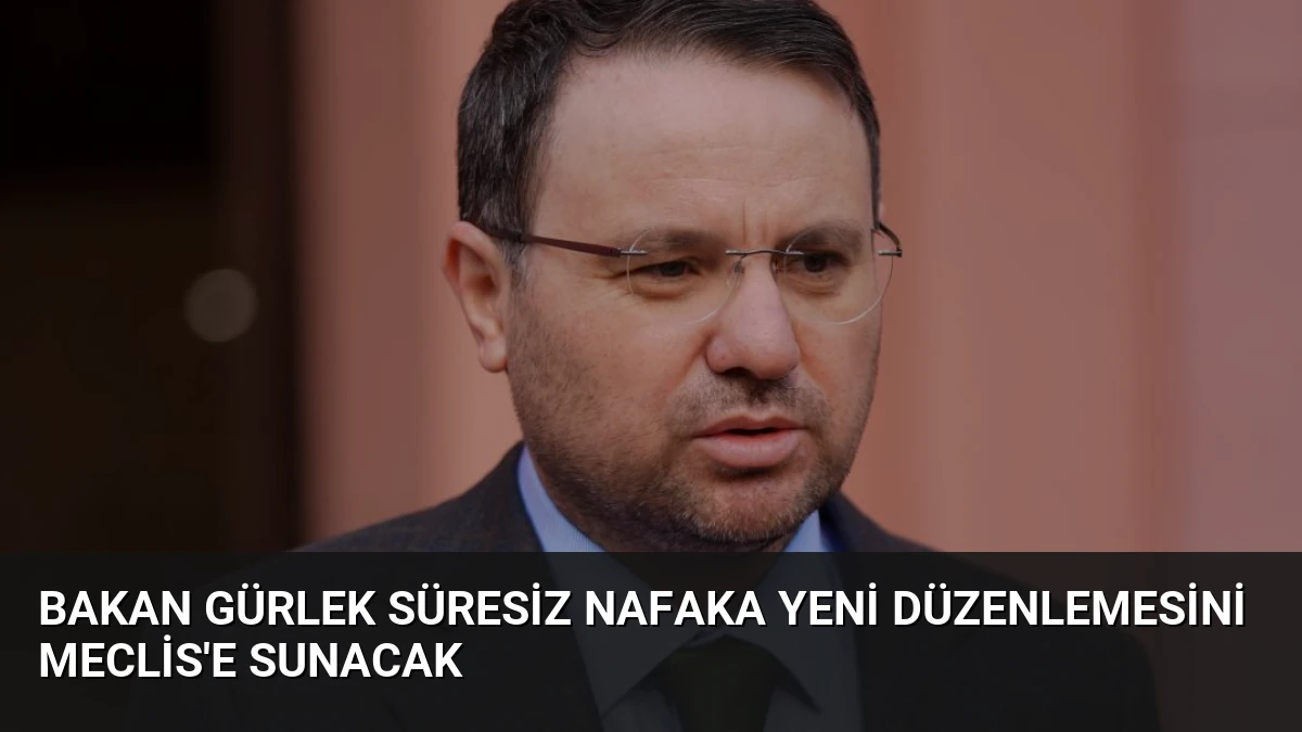 Bakan Gürlek Süresiz Nafaka Yeni Düzenlemesini Meclis’e Sunacak