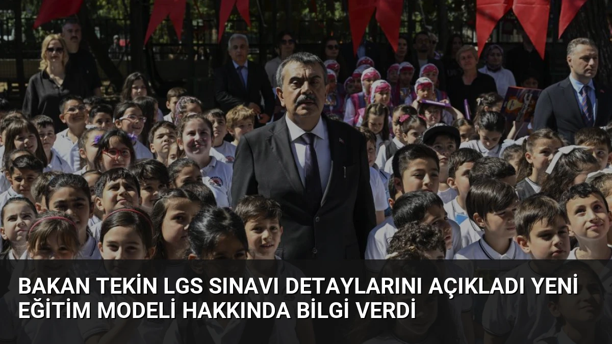 Bakan Tekin LGS Sınavı Detaylarını Açıkladı Yeni Eğitim Modeli Hakkında Bilgi Verdi
