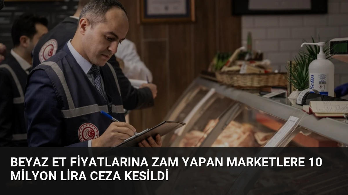 Beyaz Et Fiyatlarına Zam Yapan Marketlere 10 Milyon Lira Ceza Kesildi
