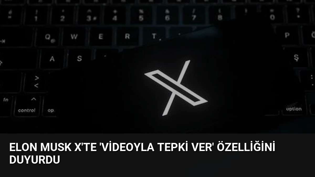 Elon Musk X’te ‘Videoyla Tepki Ver’ Özelliğini Duyurdu