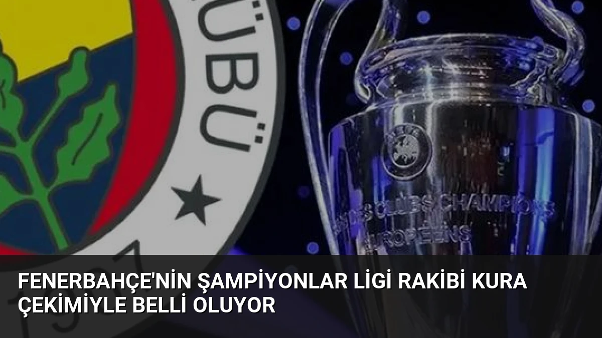 Fenerbahçe’nin Şampiyonlar Ligi Rakibi Kura Çekimiyle Belli Oluyor