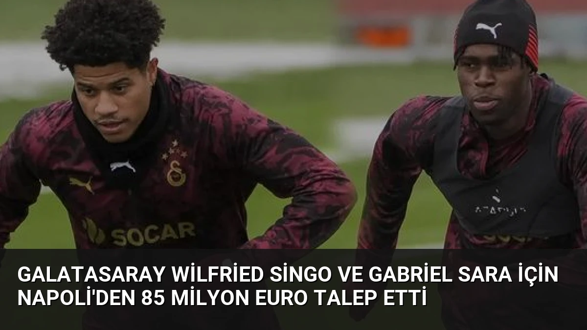 Galatasaray Wilfried Singo ve Gabriel Sara İçin Napoli’den 85 Milyon Euro Talep Etti