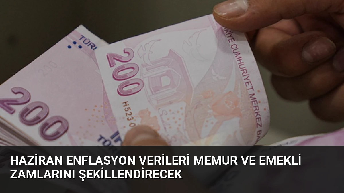 Haziran Enflasyon Verileri Memur ve Emekli Zamlarını Şekillendirecek