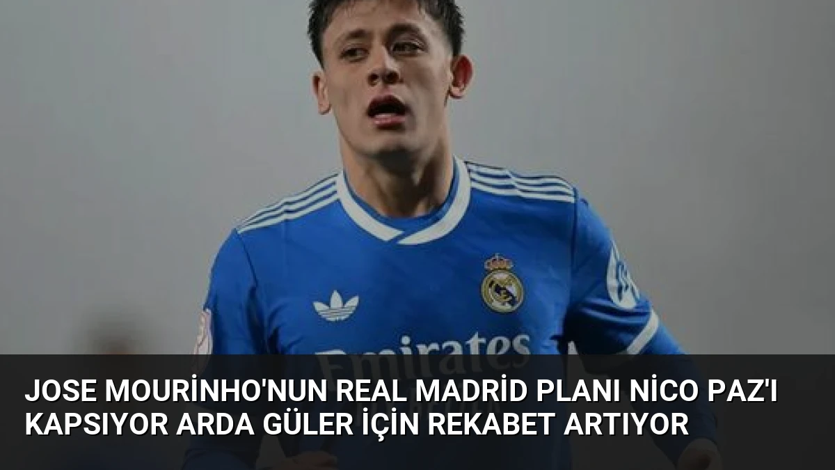 Jose Mourinho’nun Real Madrid Planı Nico Paz’ı Kapsıyor Arda Güler İçin Rekabet Artıyor