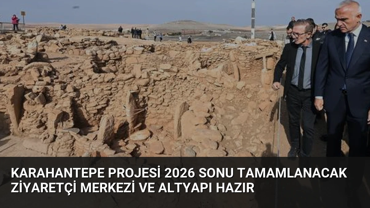 Karahantepe Projesi 2026 Sonu Tamamlanacak Ziyaretçi Merkezi ve Altyapı Hazır