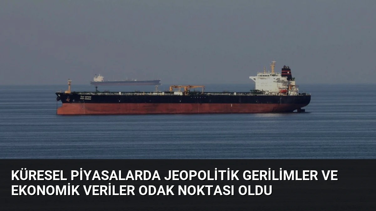 Küresel Piyasalarda Jeopolitik Gerilimler ve Ekonomik Veriler Odak Noktası Oldu