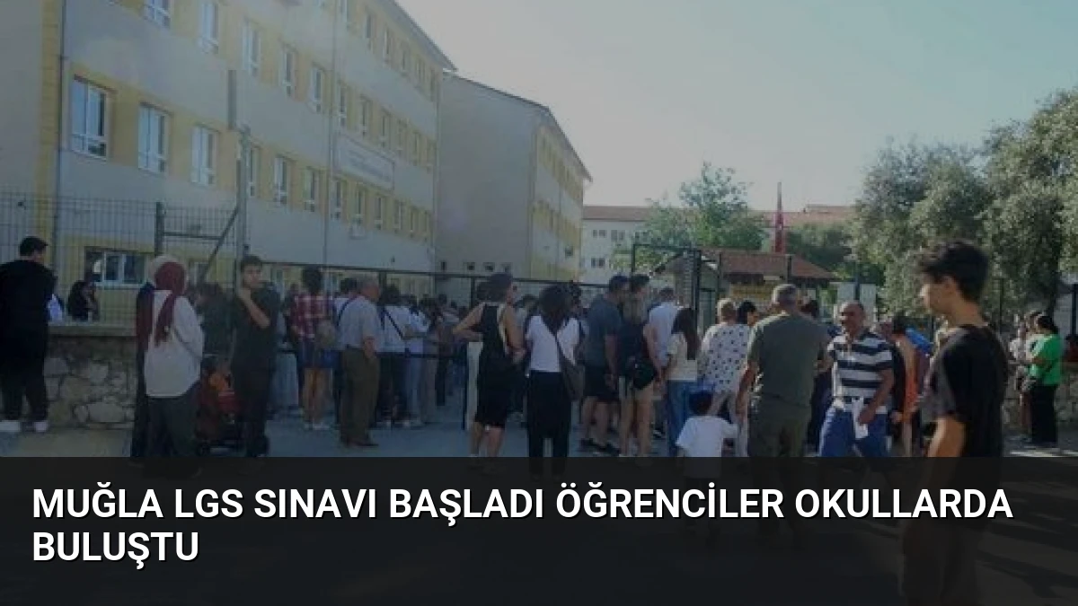 Muğla LGS Sınavı Başladı Öğrenciler Okullarda Buluştu