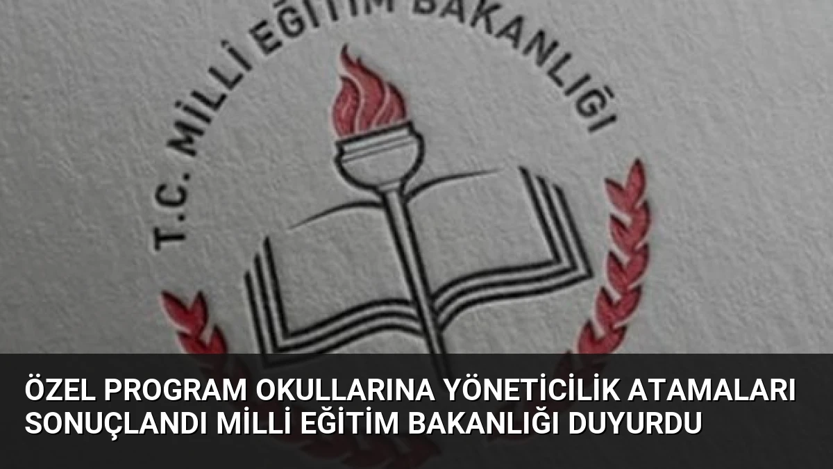 Özel Program Okullarına Yöneticilik Atamaları Sonuçlandı Milli Eğitim Bakanlığı Duyurdu