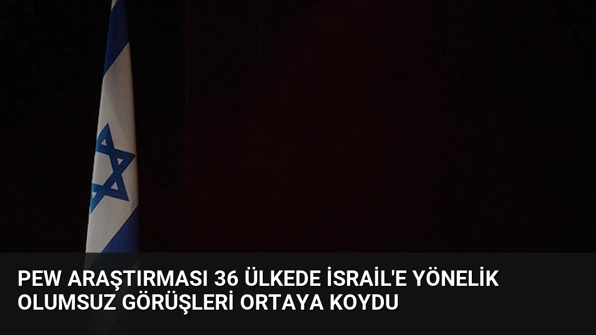 Pew Araştırması 36 Ülkede İsrail’e Yönelik Olumsuz Görüşleri Ortaya Koydu