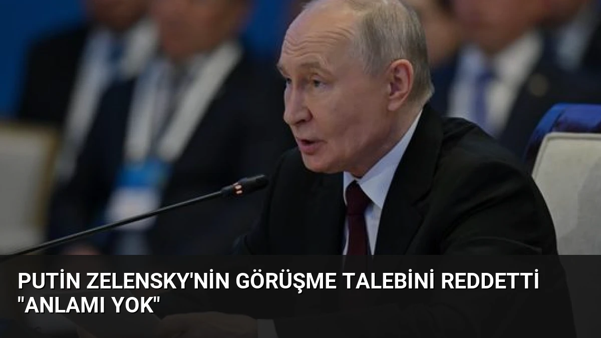 Putin Zelensky’nin Görüşme Talebini Reddetti “Anlamı Yok”